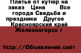 Платья от кутюр на заказ › Цена ­ 1 - Все города Свадьба и праздники » Другое   . Красноярский край,Железногорск г.